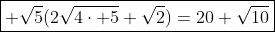 \boxed{ \sqrt{5}(2\sqrt{4\cdot 5}+\sqrt{2})=20+\sqrt{10}}