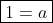 \boxed{1=a}