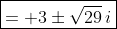 \boxed{= 3\pm\sqrt{29}\,i}