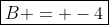 \boxed{B = -4}