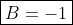 \boxed{B=-1}