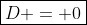 \boxed{D = 0}