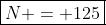 \boxed{N = 125}