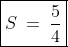 \boxed{S\:=\:\frac{5}{4}}