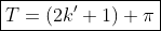 \boxed{T=(2k'+1) \pi}