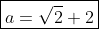 \boxed{a=\sqrt{2}+2}