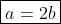\boxed{a=2b}