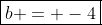 \boxed{b = -4}