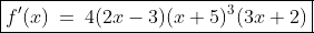 \boxed{f'(x)\:=\:4(2x-3)(x+5)^3(3x+2)}