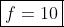 \boxed{f=10}