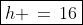 \boxed{h \,=\,16}