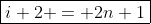 \boxed{i+2 = 2n+1}