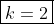 \boxed{k=2}