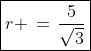 \boxed{r \,=\,\frac{5}{\sqrt{3}}}