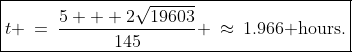 \boxed{t \:=\:\frac{5 + 2\sqrt{19603}}{145} \:\approx\:1.966\text{ hours.}}