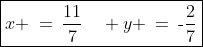 \boxed{x \:=\:\frac{11}{7}\quad y \:=\:\text{-}\frac{2}{7}}