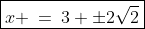 \text{Hence: }\;\boxed{x \:=\:3 \pm2\sqrt{2}}