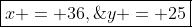 \boxed{x = 36,\;y = 25}