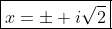 \boxed{x=\pm i\sqrt{2}}
