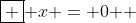 \boxed { x = 0 } 