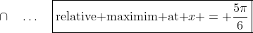 \cap\quad\hdots\quad\boxed{\text{relative maximim at }x = \frac{5\pi}{6}}