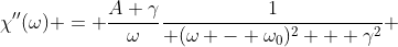 \chi''(\omega) = \frac{A \gamma}{\omega}\frac{1}{ (\omega - \omega_0)^2 + \gamma^2} 