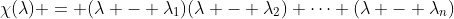 \chi(\lambda) = (\lambda - \lambda_1)(\lambda - \lambda_2) \cdots (\lambda - \lambda_n)
