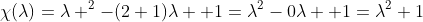 \chi(\lambda)=\lambda ^2-(2+1)\lambda +1=\lambda^2-0\lambda +1=\lambda^2+1