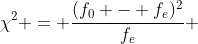 \chi^2 = \frac{(f_0 - f_e)^2}{f_e} 