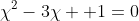 \chi^2-3\chi +1=0