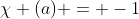 \chi (a) = -1