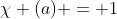 \chi (a) = 1