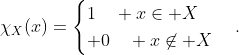 \chi_{X}(x)=\begin{cases}1\quad x\in X\\ 0\quad x\not\in X\end{cases}.
