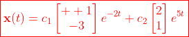 \color{red}\boxed{\mathbf{x}(t)=c_1\begin{bmatrix}  1\\-3\end{bmatrix}e^{-2t}+c_2\begin{bmatrix}2\\1\end{bmatrix}e^{5t}}