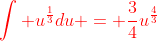 \color{red}\int u^{\frac{1}{3}}du = \frac{3}{4}u^{\frac{4}{3}}