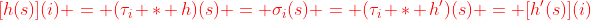 \color{red}{[h(s)](i) }= (\tau_i * h)(s) = \sigma_i(s) = (\tau_i * h')(s) = \color{red}{[h'(s)](i)}