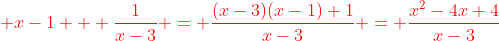 \color{red}{ x-1 + \frac{1}{x-3} = \frac{(x-3)(x-1)+1}{x-3} = \frac{x^2-4x+4}{x-3}}