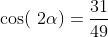 \cos(\2\alpha)=\frac{31}{49}