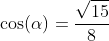 \cos(\alpha)=\frac{\sqrt{15}}{8}