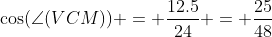 \cos(\angle(VCM)) = \dfrac{12.5}{24} = \dfrac{25}{48}