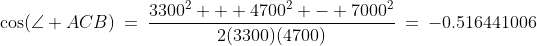 \cos(\angle ACB)\:=\:\frac{3300^2 + 4700^2 - 7000^2}{2(3300)(4700)}\:=\:-0.516441006