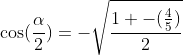 \cos(\frac{\alpha}{2})=-\sqrt\frac{1+-(\frac{4}{5})}{2}