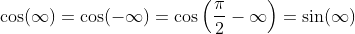 \cos(\infty)=\cos(-\infty)=\cos\left(\frac{\pi}{2}-\infty\right)=\sin(\infty)