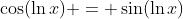 \cos(\ln{x}) = \sin(\ln{x})