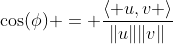\cos(\phi) = \frac{\langle u,v \rangle}{\|u\|\|v\|}