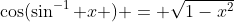 \cos(\sin^{-1} x ) = \sqrt{1-x^2}