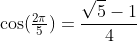 \cos(\tfrac{2\pi}{5})=\frac{\sqrt5-1}{4}