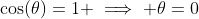 \cos(\theta)=1 \implies \theta=0