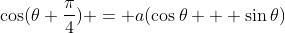 \cos(\theta+{\frac{\pi}{4}}) = a(\cos\theta + \sin\theta)