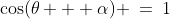 \cos(\theta + \alpha) \:=\:1